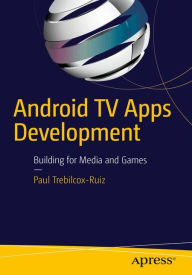 Title: Android TV Apps Development: Building for Media and Games / Edition 1, Author: Paul Trebilcox-Ruiz