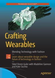 Title: Crafting Wearables: Blending Technology with Fashion, Author: Sibel Deren Guler
