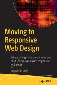 Title: Moving to Responsive Web Design: Bring existing static sites into today's multi-device world with responsive web design, Author: Inayaili de Leïn