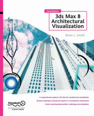 Title: Foundation 3ds Max 8 Architectural Visualization, Author: Brian L. Smith