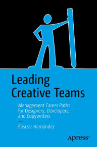 Title: Leading Creative Teams: Management Career Paths for Designers, Developers, and Copywriters, Author: Eleazar Hernández