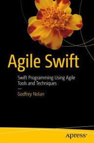 Title: Agile Swift: Swift Programming Using Agile Tools and Techniques, Author: Godfrey Nolan