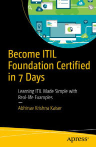 Title: Become ITIL Foundation Certified in 7 Days: Learning ITIL Made Simple with Real-life Examples, Author: Abhinav Krishna Kaiser