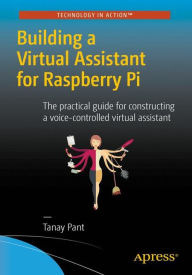 Title: Building a Virtual Assistant for Raspberry Pi: The practical guide for constructing a voice-controlled virtual assistant, Author: Tanay Pant