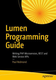 Title: Lumen Programming Guide: Writing PHP Microservices, REST and Web Service APIs, Author: Paul Redmond