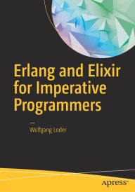 Title: Erlang and Elixir for Imperative Programmers, Author: Wolfgang Loder
