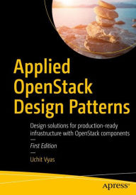 Title: Applied OpenStack Design Patterns: Design solutions for production-ready infrastructure with OpenStack components, Author: Uchit Vyas