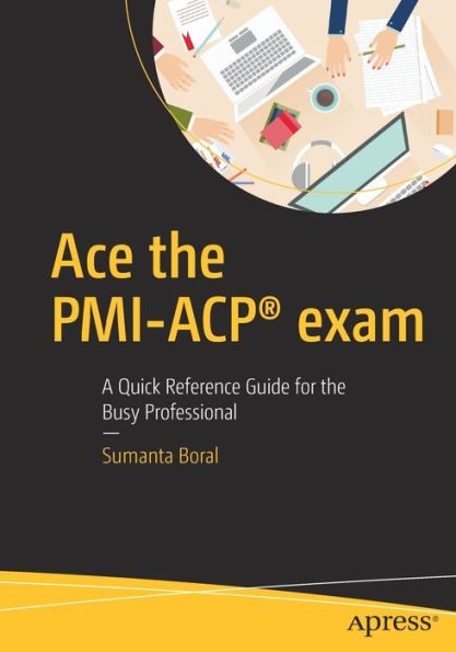 Ace the PMI-ACPï¿½ exam: A Quick Reference Guide for the Busy Professional