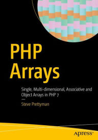 Title: PHP Arrays: Single, Multi-dimensional, Associative and Object Arrays in PHP 7, Author: Steve Prettyman