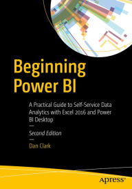 Title: Beginning Power BI: A Practical Guide to Self-Service Data Analytics with Excel 2016 and Power BI Desktop, Author: Dan Clark
