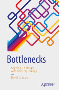 Title: Bottlenecks: Aligning UX Design with User Psychology, Author: David C. Evans