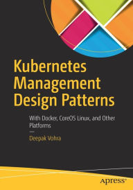 Title: Kubernetes Management Design Patterns: With Docker, CoreOS Linux, and Other Platforms, Author: Deepak Vohra