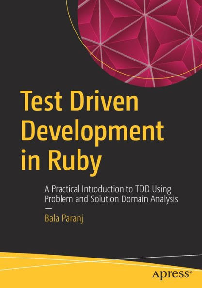 Test Driven Development in Ruby: A Practical Introduction to TDD Using Problem and Solution Domain Analysis