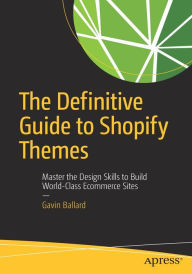Title: The Definitive Guide to Shopify Themes: Master the Design Skills to Build World-Class Ecommerce Sites, Author: Gavin Ballard