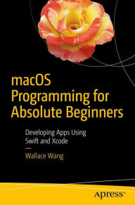 Title: macOS Programming for Absolute Beginners: Developing Apps Using Swift and Xcode, Author: Wallace Wang