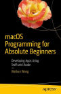 macOS Programming for Absolute Beginners: Developing Apps Using Swift and Xcode