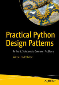 Title: Practical Python Design Patterns: Pythonic Solutions to Common Problems, Author: Wessel Badenhorst