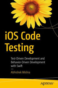 Title: iOS Code Testing: Test-Driven Development and Behavior-Driven Development with Swift, Author: Abhishek Mishra