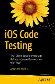 Title: iOS Code Testing: Test-Driven Development and Behavior-Driven Development with Swift, Author: Abhishek Mishra