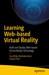 Title: Learning Web-based Virtual Reality: Build and Deploy Web-based Virtual Reality Technology, Author: Srushtika Neelakantam