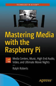 Title: Mastering Media with the Raspberry Pi: Media Centers, Music, High End Audio, Video, and Ultimate Movie Nights, Author: Ralph Roberts