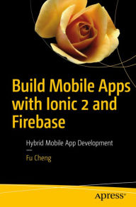 Title: Build Mobile Apps with Ionic 2 and Firebase: Hybrid Mobile App Development, Author: Fu Cheng