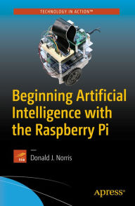 Title: Beginning Artificial Intelligence with the Raspberry Pi, Author: Donald J. Norris