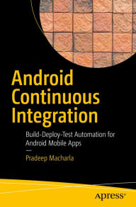 Title: Android Continuous Integration: Build-Deploy-Test Automation for Android Mobile Apps, Author: Pradeep Macharla