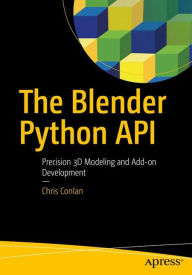 Title: The Blender Python API: Precision 3D Modeling and Add-on Development, Author: Chris Conlan