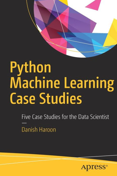 Python Machine Learning Case Studies: Five Studies for the Data Scientist