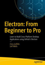 Title: Electron: From Beginner to Pro: Learn to Build Cross Platform Desktop Applications using Github's Electron, Author: Chris Griffith