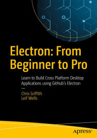 Title: Electron: From Beginner to Pro: Learn to Build Cross Platform Desktop Applications using Github's Electron, Author: Chris Griffith