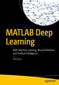 Title: MATLAB Deep Learning: With Machine Learning, Neural Networks and Artificial Intelligence, Author: Phil Kim