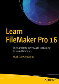 Title: Learn FileMaker Pro 16: The Comprehensive Guide to Building Custom Databases, Author: Mark Conway Munro