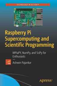 Title: Raspberry Pi Supercomputing and Scientific Programming: MPI4PY, NumPy, and SciPy for Enthusiasts, Author: Ashwin Pajankar