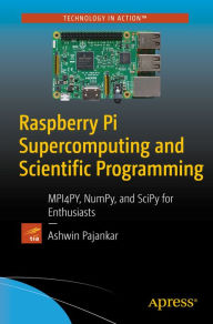 Title: Raspberry Pi Supercomputing and Scientific Programming: MPI4PY, NumPy, and SciPy for Enthusiasts, Author: Ashwin Pajankar