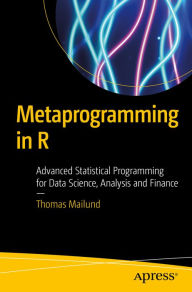 Title: Metaprogramming in R: Advanced Statistical Programming for Data Science, Analysis and Finance, Author: Thomas Mailund
