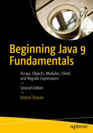 Title: Beginning Java 9 Fundamentals: Arrays, Objects, Modules, JShell, and Regular Expressions, Author: Kishori Sharan