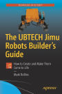 The UBTECH Jimu Robots Builder's Guide: How to Create and Make Them Come to Life