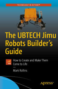 Title: The UBTECH Jimu Robots Builder's Guide: How to Create and Make Them Come to Life, Author: Mark Rollins