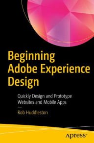 Title: Beginning Adobe Experience Design: Quickly Design and Prototype Websites and Mobile Apps, Author: Rob Huddleston