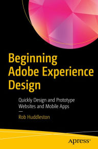 Title: Beginning Adobe Experience Design: Quickly Design and Prototype Websites and Mobile Apps, Author: Rob Huddleston