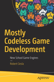 Title: Mostly Codeless Game Development: New School Game Engines, Author: Robert Ciesla