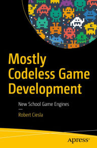 Title: Mostly Codeless Game Development: New School Game Engines, Author: Robert Ciesla