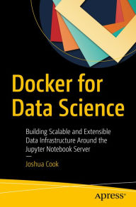 Title: Docker for Data Science: Building Scalable and Extensible Data Infrastructure Around the Jupyter Notebook Server, Author: Joshua Cook