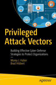 Title: Privileged Attack Vectors: Building Effective Cyber-Defense Strategies to Protect Organizations, Author: Morey J. Haber