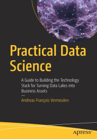 Title: Practical Data Science: A Guide to Building the Technology Stack for Turning Data Lakes into Business Assets, Author: Andreas Franïois Vermeulen