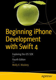Title: Beginning iPhone Development with Swift 4: Exploring the iOS SDK, Author: Molly K. Maskrey