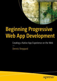 Title: Beginning Progressive Web App Development: Creating a Native App Experience on the Web, Author: Dennis Sheppard