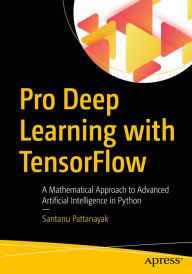 Title: Pro Deep Learning with TensorFlow: A Mathematical Approach to Advanced Artificial Intelligence in Python, Author: Santanu Pattanayak